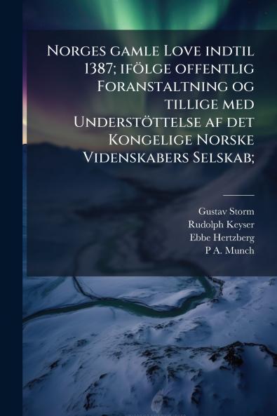 Norges gamle Love indtil 1387; ifölge offentlig Foranstaltning og tillige med Understöttelse af det Kongelige Norske Videnskabers Selskab;