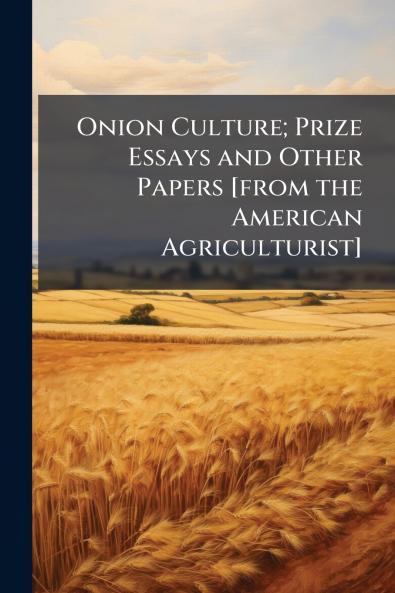 Onion Culture; Prize Essays and Other Papers [from the American Agriculturist]