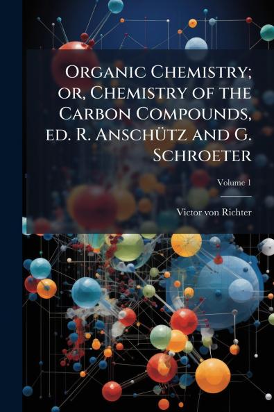 Organic Chemistry; or Chemistry of the Carbon Compounds ed. R. Anschütz and G. Schroeter; Volume 1