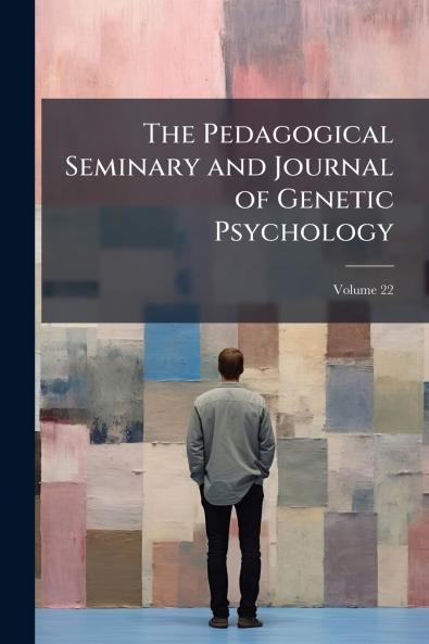 The Pedagogical Seminary and Journal of Genetic Psychology; Volume 22