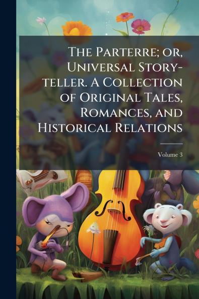 The Parterre; or Universal Story-teller. A Collection of Original Tales Romances and Historical Relations; Volume 3