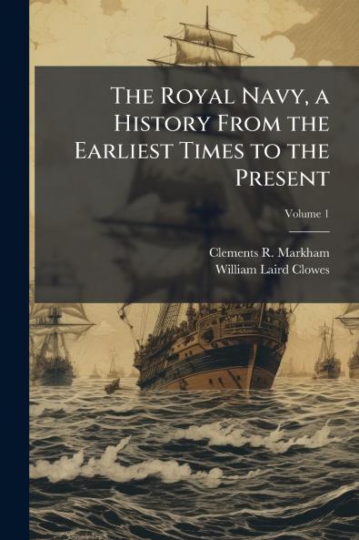 The Royal Navy a History From the Earliest Times to the Present; Volume 1