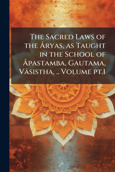 The Sacred Laws of the Âryas as Taught in the School of Âpastamba Gautama Vâsistha .. Volume pt.1