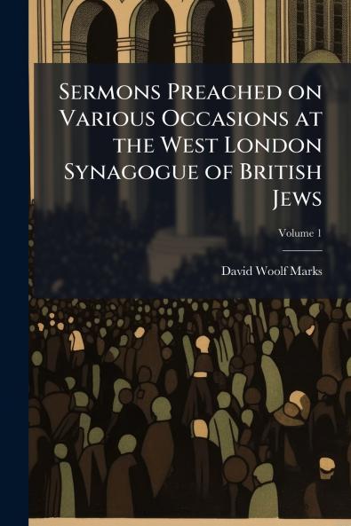 Sermons Preached on Various Occasions at the West London Synagogue of British Jews; Volume 1