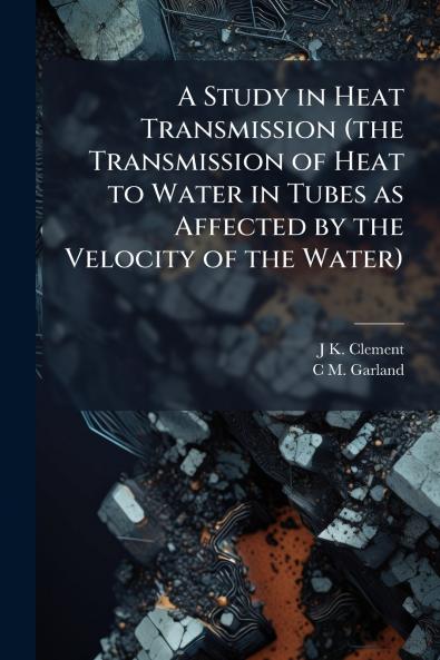 A Study in Heat Transmission (the Transmission of Heat to Water in Tubes as Affected by the Velocity of the Water)