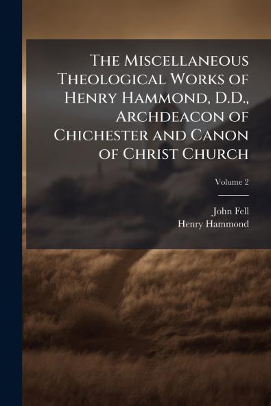 The Miscellaneous Theological Works of Henry Hammond D.D. Archdeacon of Chichester and Canon of Christ Church