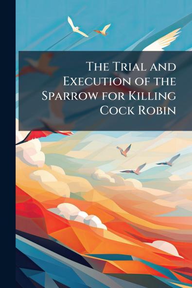 The Trial and Execution of the Sparrow for Killing Cock Robin