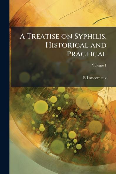 A Treatise on Syphilis Historical and Practical; Volume 1