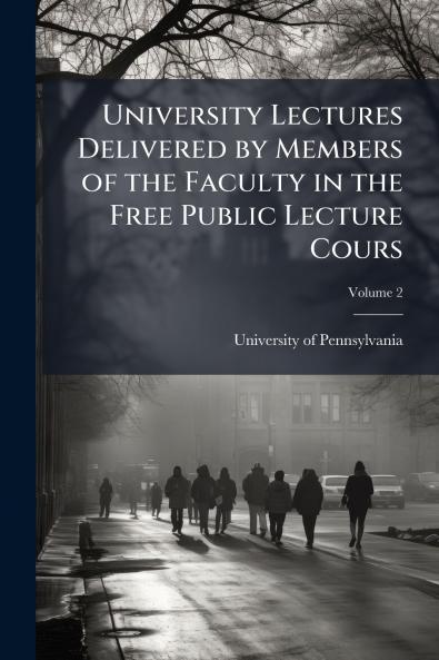 University Lectures Delivered by Members of the Faculty in the Free Public Lecture Cours; Volume 2