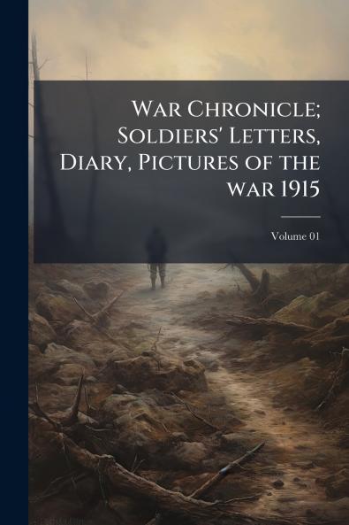 War Chronicle; Soldiers' Letters Diary Pictures of the war 1915; Volume 01