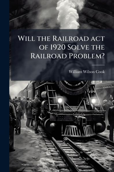 Will the Railroad act of 1920 Solve the Railroad Problem?