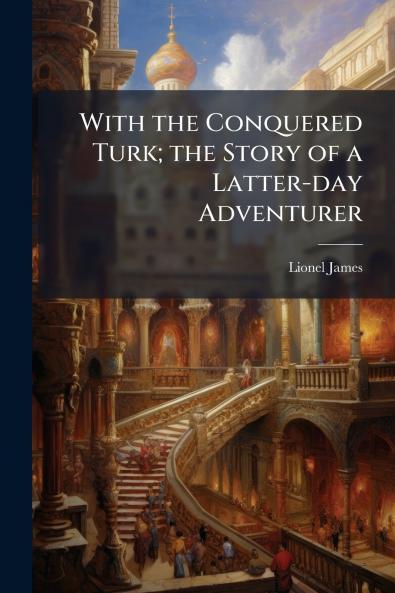 With the Conquered Turk; the Story of a Latter-day Adventurer