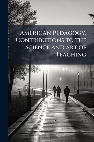 American Pedagogy; Contributions to the Science and art of Teaching