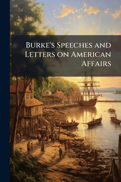 Burke's Speeches and Letters on American Affairs
