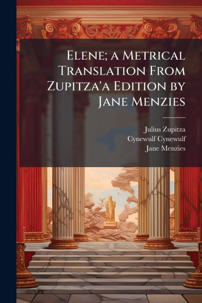 Elene; a Metrical Translation From Zupitza'a Edition by Jane Menzies
