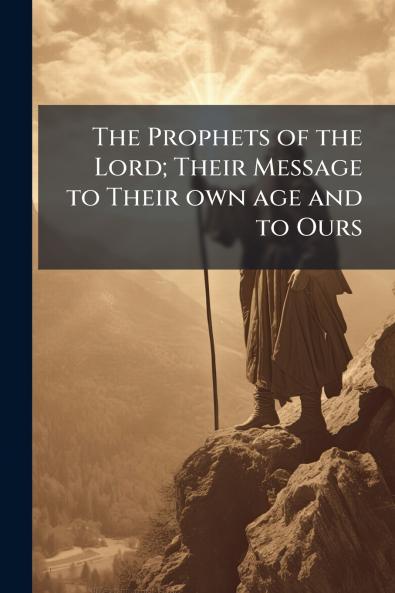 The Prophets of the Lord; Their Message to Their own age and to Ours