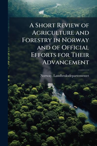 A Short Review of Agriculture and Forestry in Norway and of Official Efforts for Their Advancement