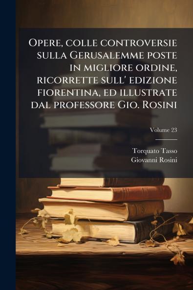 Opere colle controversie sulla Gerusalemme poste in migliore ordine ricorrette sull' edizione fiorentina ed illustrate dal professore Gio. Rosini; Volume 23