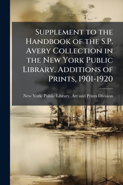 Supplement to the Handbook of the S.P. Avery Collection in the New York Public Library. Additions of Prints 1901-1920