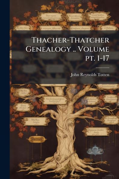 Thacher-Thatcher Genealogy .. Volume pt. 1-17