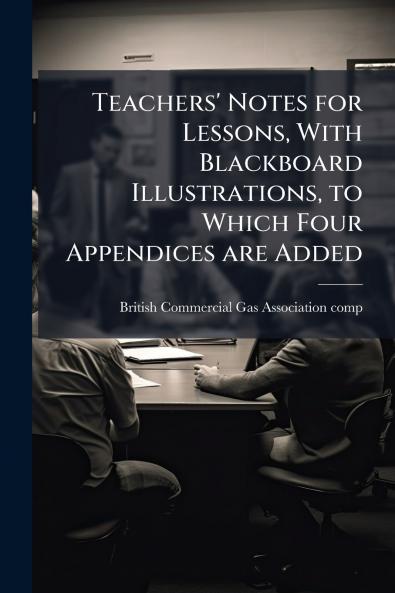 Teachers' Notes for Lessons With Blackboard Illustrations to Which Four Appendices are Added