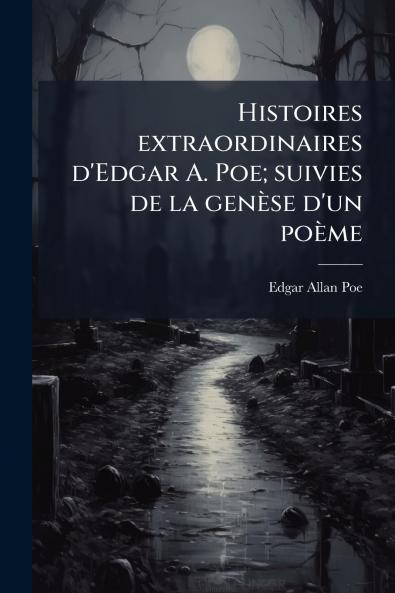 Histoires extraordinaires d'Edgar A. Poe; suivies de la genèse d'un poème