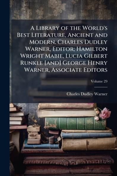 A Library of the World's Best Literature Ancient and Modern. Charles Dudley Warner Editor; Hamilton Wright Mabie Lucia Gilbert Runkle [and] George Henry Warner Associate Editors; Volume 29