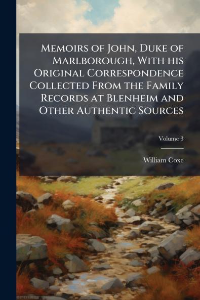 Memoirs of John Duke of Marlborough With his Original Correspondence Collected From the Family Records at Blenheim and Other Authentic Sources; Volume 3