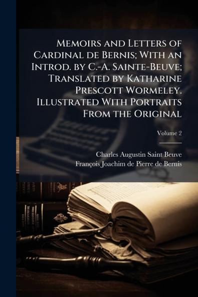 Memoirs and Letters of Cardinal de Bernis; With an Introd. by C.-A. Sainte-Beuve; Translated by Katharine Prescott Wormeley. Illustrated With Portraits From the Original; Volume 2