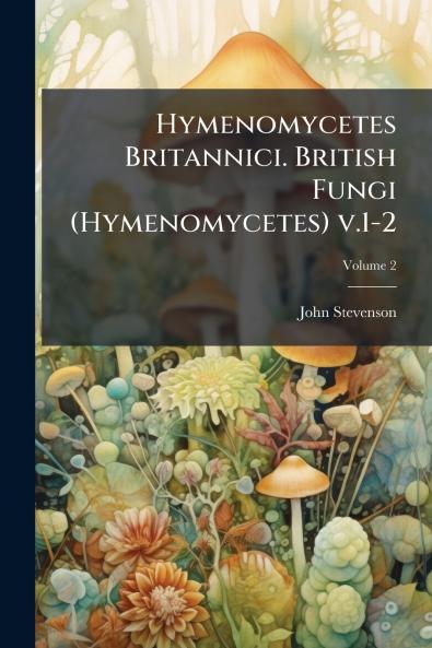 Hymenomycetes Britannici. British Fungi (Hymenomycetes) v.1-2; Volume 2