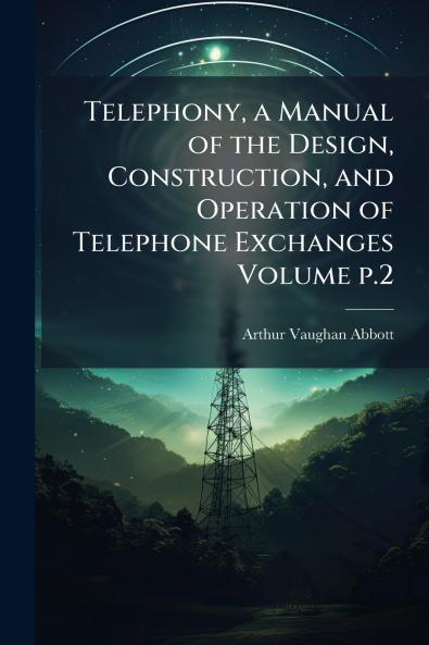 Telephony a Manual of the Design Construction and Operation of Telephone Exchanges Volume p.2