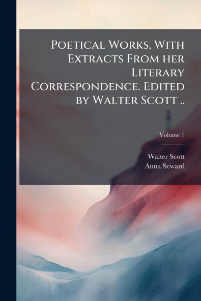 Poetical Works With Extracts From her Literary Correspondence. Edited by Walter Scott ..; Volume 1