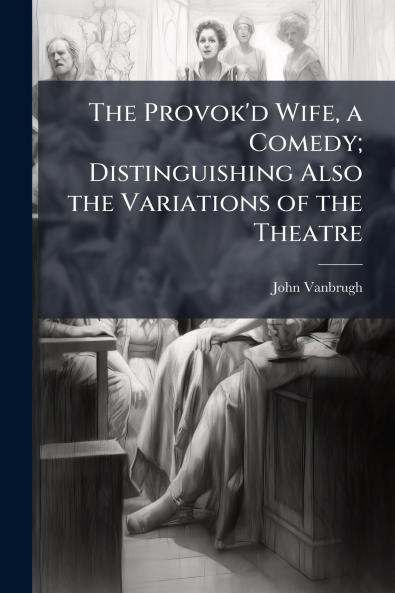 The Provok'd Wife a Comedy; Distinguishing Also the Variations of the Theatre