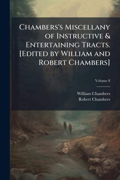 Chambers's Miscellany of Instructive & Entertaining Tracts. [Edited by William and Robert Chambers]; Volume 8
