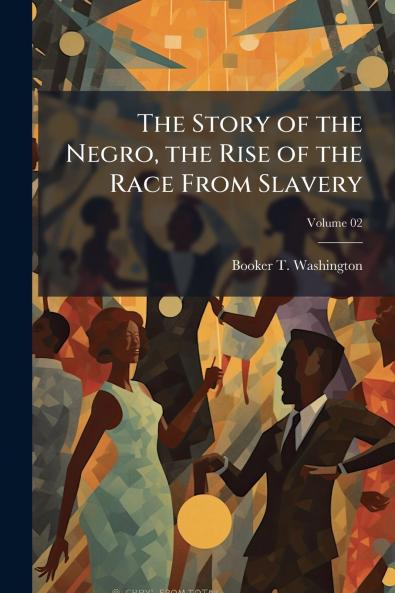 The Story of the Negro the Rise of the Race From Slavery; Volume 02