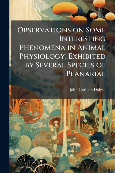 Observations on Some Interesting Phenomena in Animal Physiology Exhibited by Several Species of Planariae