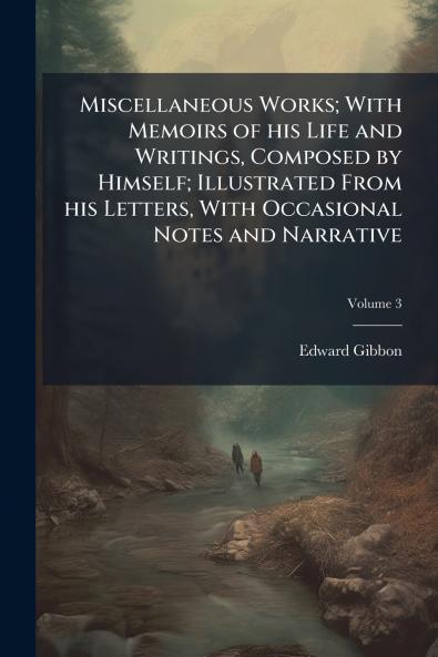 Miscellaneous Works; With Memoirs of his Life and Writings Composed by Himself; Illustrated From his Letters With Occasional Notes and Narrative; Volume 3
