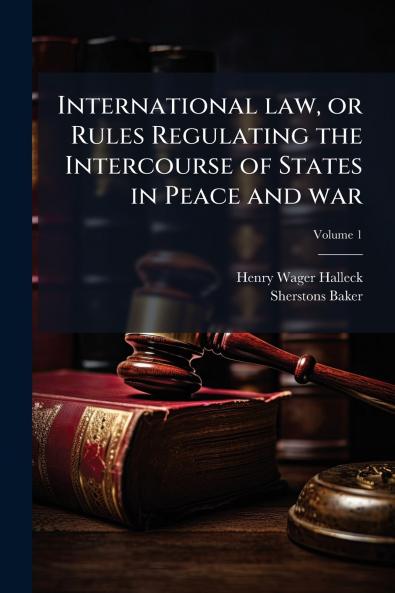 International law or Rules Regulating the Intercourse of States in Peace and war; Volume 1