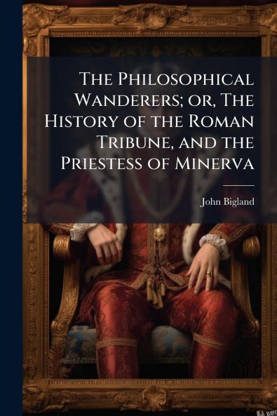 The Philosophical Wanderers; or The History of the Roman Tribune and the Priestess of Minerva