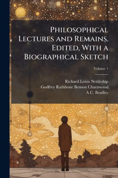 Philosophical Lectures and Remains. Edited With a Biographical Sketch; Volume 1