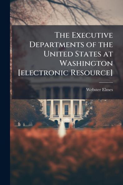 The Executive Departments of the United States at Washington [electronic Resource]