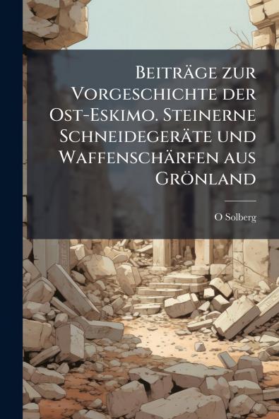 Beiträge zur Vorgeschichte der Ost-Eskimo. Steinerne Schneidegeräte und Waffenschärfen aus Grönland