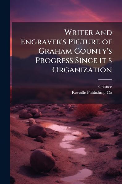Writer and Engraver's Picture of Graham County's Progress Since it s Organization