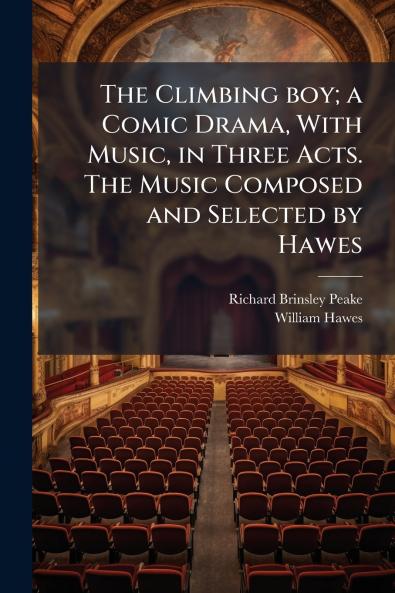 The Climbing boy; a Comic Drama With Music in Three Acts. The Music Composed and Selected by Hawes