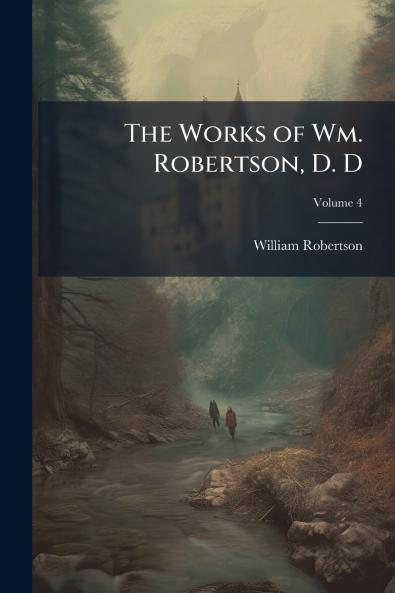 The Works of Wm. Robertson D. D; Volume 4