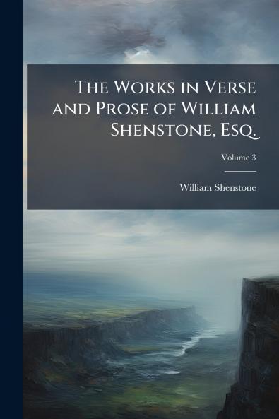 The Works in Verse and Prose of William Shenstone Esq.