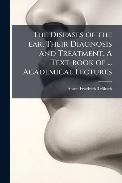 The Diseases of the ear Their Diagnosis and Treatment. A Text-book of ... Academical Lectures