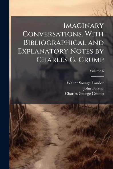 Imaginary Conversations. With Bibliographical and Explanatory Notes by Charles G. Crump; Volume 6