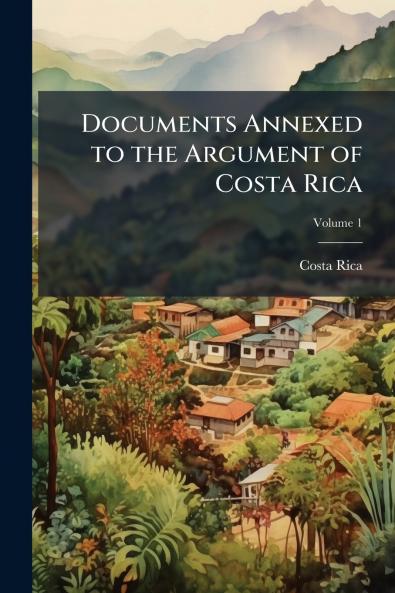 Documents Annexed to the Argument of Costa Rica; Volume 1