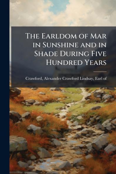 The Earldom of Mar in Sunshine and in Shade During Five Hundred Years